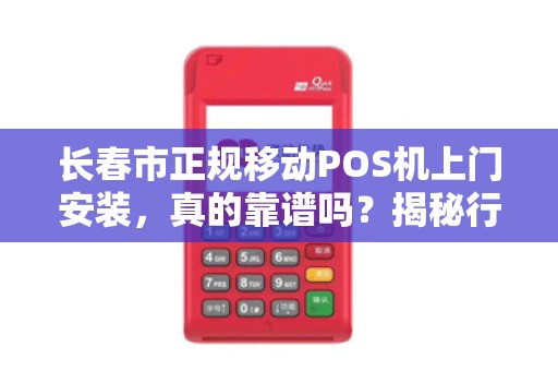 长春市正规移动POS机上门安装,真的靠谱吗?揭秘行业内幕与避坑指南!