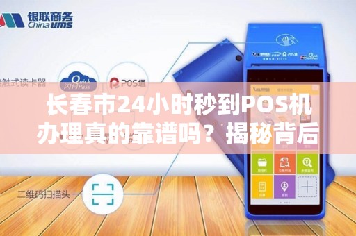 长春市24小时秒到POS机办理真的靠谱吗?揭秘背后隐藏的3大风险!