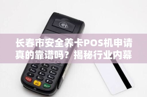 长春市安全养卡POS机申请真的靠谱吗？揭秘行业内幕与避坑指南！
