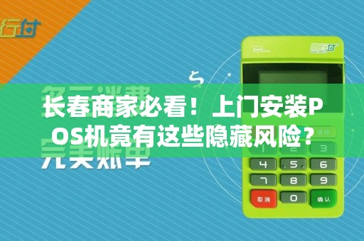 长春商家必看！上门安装POS机竟有这些隐藏风险？