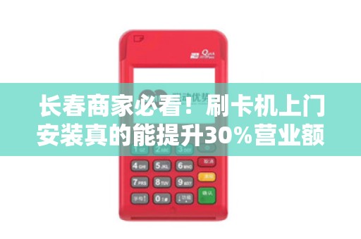 长春商家必看!刷卡机上门安装真的能提升30%营业额?揭秘背后真相! 长春商家必看!刷卡机上门安装真的能提升30%营业额?揭秘背后真相!