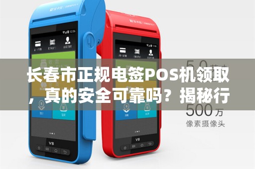 长春市正规电签POS机领取,真的安全可靠吗?揭秘行业内幕! 长春市正规电签POS机领取,真的安全可靠吗?揭秘行业内幕!