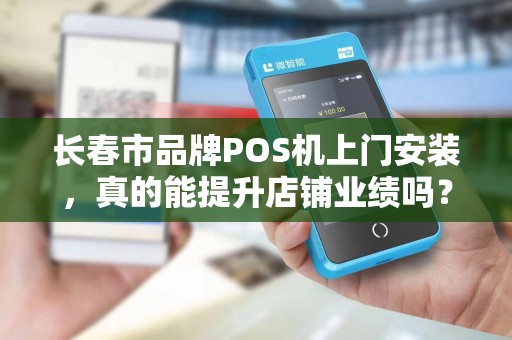 长春市品牌POS机上门安装,真的能提升店铺业绩吗?揭秘5大隐藏优势! 长春市品牌POS机上门安装,真的能提升店铺业绩吗?揭秘5大隐藏优势!