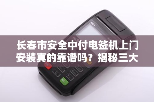 长春市安全中付电签机上门安装真的靠谱吗?揭秘三大避坑指南! 长春市安全中付电签机上门安装真的靠谱吗?揭秘三大避坑指南!