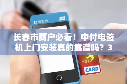 长春市商户必看!中付电签机上门安装真的靠谱吗?3分钟揭秘背后真相! 长春市商户必看!中付电签机上门安装真的靠谱吗?3分钟揭秘背后真相!