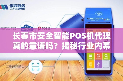 长春市安全智能POS机代理真的靠谱吗?揭秘行业内幕与避坑指南! 长春市安全智能POS机代理真的靠谱吗?揭秘行业内幕与避坑指南!