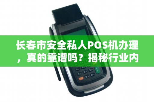 长春市安全私人POS机办理,真的靠谱吗?揭秘行业内幕与避坑指南! 长春市安全私人POS机办理,真的靠谱吗?揭秘行业内幕与避坑指南!