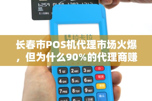 长春市POS机代理市场火爆,但为什么90%的代理商赚不到钱? 长春市POS机代理市场火爆,但为什么90%的代理商赚不到钱?