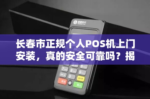 长春市正规个人POS机上门安装,真的安全可靠吗?揭秘行业内幕! 长春市正规个人POS机上门安装,真的安全可靠吗?揭秘行业内幕!