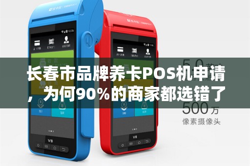 长春市品牌养卡POS机申请,为何90%的商家都选错了?真相让人震惊! 长春市品牌养卡POS机申请,为何90%的商家都选错了?真相让人震惊!
