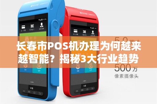 长春市POS机办理为何越来越智能?揭秘3大行业趋势与避坑指南! 长春市POS机办理为何越来越智能?揭秘3大行业趋势与避坑指南!