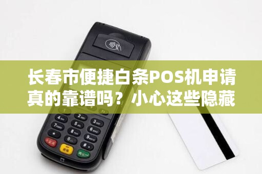 长春市便捷白条POS机申请真的靠谱吗?小心这些隐藏陷阱! 长春市便捷白条POS机申请真的靠谱吗?小心这些隐藏陷阱!