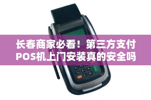 长春商家必看!第三方支付POS机上门安装真的安全吗?小心这些隐藏风险! 长春商家必看!第三方支付POS机上门安装真的安全吗?小心这些隐藏风险!