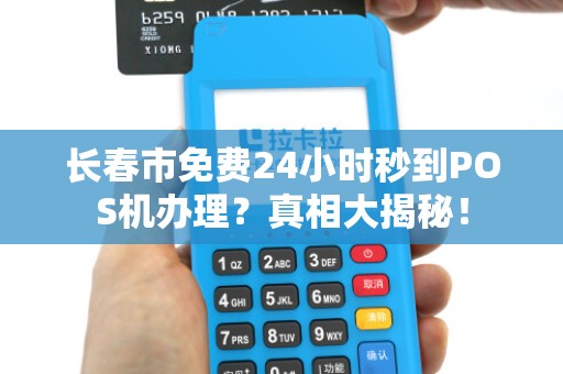 长春市免费24小时秒到POS机办理?真相大揭秘! 长春市免费24小时秒到POS机办理?真相大揭秘!