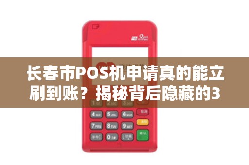 长春市POS机申请真的能立刷到账？揭秘背后隐藏的3大陷阱！