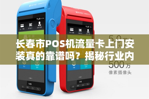 长春市POS机流量卡上门安装真的靠谱吗？揭秘行业内幕与避坑指南！