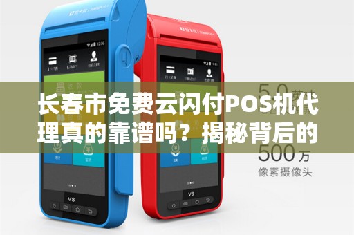长春市免费云闪付POS机代理真的靠谱吗？揭秘背后的免费陷阱！