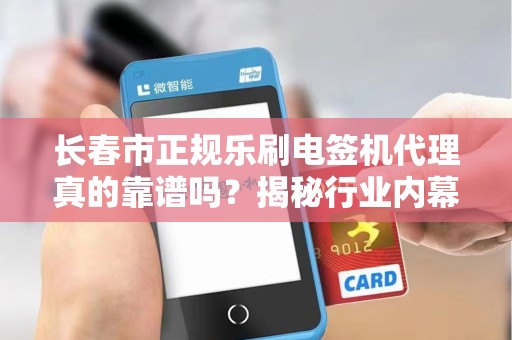长春市正规乐刷电签机代理真的靠谱吗?揭秘行业内幕与避坑指南! 长春市正规乐刷电签机代理真的靠谱吗?揭秘行业内幕与避坑指南!