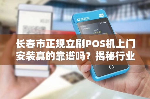 长春市正规立刷POS机上门安装真的靠谱吗？揭秘行业内幕与避坑指南！
