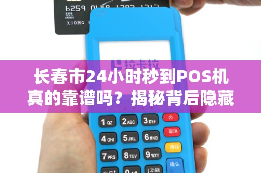 长春市24小时秒到POS机真的靠谱吗？揭秘背后隐藏的3大风险！