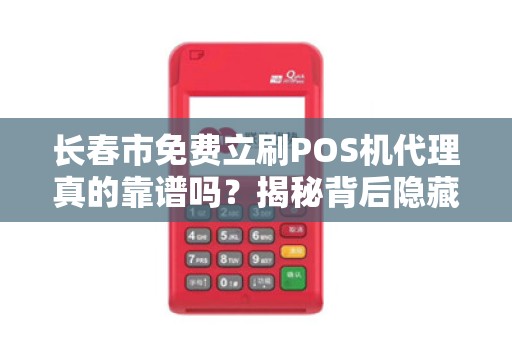 长春市免费立刷POS机代理真的靠谱吗?揭秘背后隐藏的三大陷阱! 长春市免费立刷POS机代理真的靠谱吗?揭秘背后隐藏的三大陷阱!