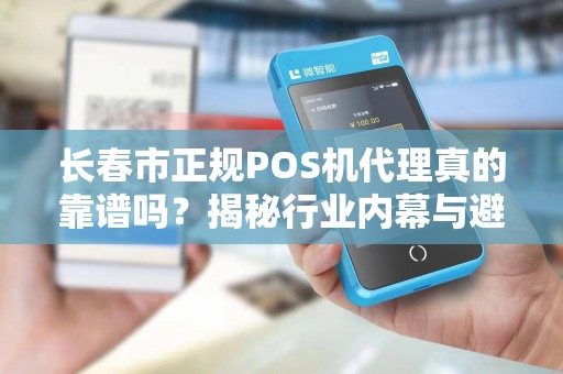 长春市正规POS机代理真的靠谱吗？揭秘行业内幕与避坑指南！
