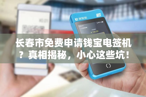 长春市免费申请钱宝电签机？真相揭秘，小心这些坑！