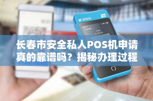 长春市安全私人POS机申请真的靠谱吗?揭秘办理过程中的五大陷阱! 长春市安全私人POS机申请真的靠谱吗?揭秘办理过程中的五大陷阱!