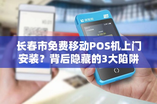 长春市免费移动POS机上门安装?背后隐藏的3大陷阱你一定要知道! 长春市免费移动POS机上门安装?背后隐藏的3大陷阱你一定要知道!
