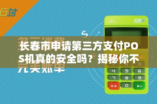长春市申请第三方支付POS机真的安全吗？揭秘你不知道的5大风险与避坑指南！