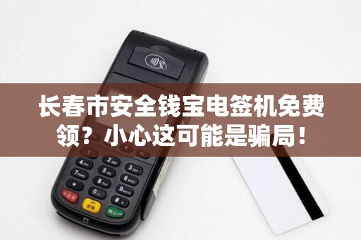 长春市安全钱宝电签机免费领？小心这可能是骗局！