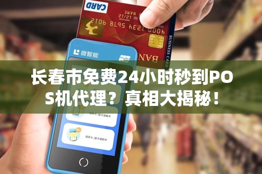 长春市免费24小时秒到POS机代理?真相大揭秘! 长春市免费24小时秒到POS机代理?真相大揭秘!