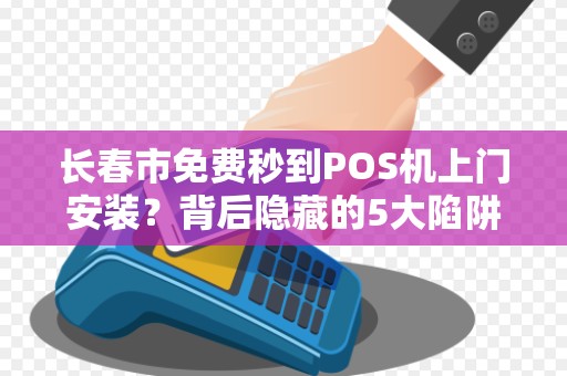 长春市免费秒到POS机上门安装？背后隐藏的5大陷阱，商家必看！