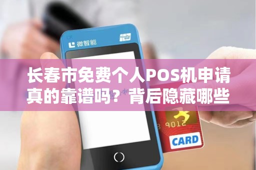 长春市免费个人POS机申请真的靠谱吗?背后隐藏哪些猫腻? 长春市免费个人POS机申请真的靠谱吗?背后隐藏哪些猫腻?