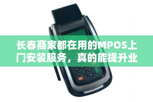 长春商家都在用的MPOS上门安装服务,真的能提升业绩吗?揭秘背后的3大关键优势 长春商家都在用的MPOS上门安装服务,真的能提升业绩吗?揭秘背后的3大关键优势