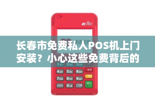 长春市免费私人POS机上门安装?小心这些免费背后的陷阱! 长春市免费私人POS机上门安装?小心这些免费背后的陷阱!