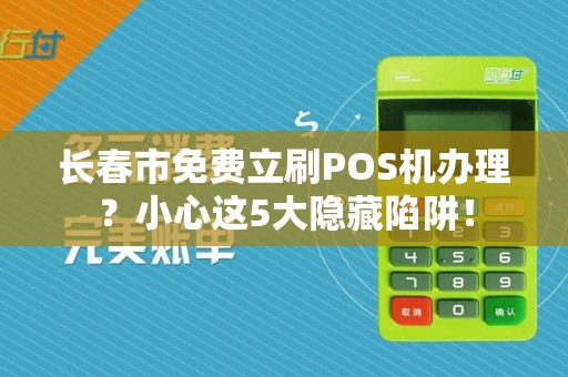 长春市免费立刷POS机办理?小心这5大隐藏陷阱! 长春市免费立刷POS机办理?小心这5大隐藏陷阱!