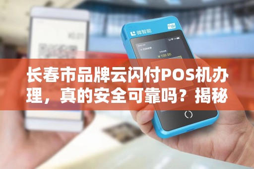 长春市品牌云闪付POS机办理,真的安全可靠吗?揭秘3大隐藏风险! 长春市品牌云闪付POS机办理,真的安全可靠吗?揭秘3大隐藏风险!