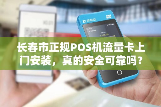 长春市正规POS机流量卡上门安装,真的安全可靠吗?揭秘背后的三大陷阱与避坑指南 长春市正规POS机流量卡上门安装,真的安全可靠吗?揭秘背后的三大陷阱与避坑指南