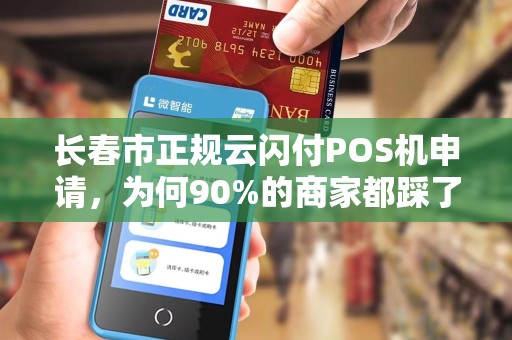 长春市正规云闪付POS机申请，为何90%的商家都踩了这些坑？