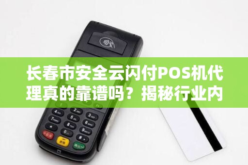 长春市安全云闪付POS机代理真的靠谱吗?揭秘行业内幕与避坑指南! 长春市安全云闪付POS机代理真的靠谱吗?揭秘行业内幕与避坑指南!