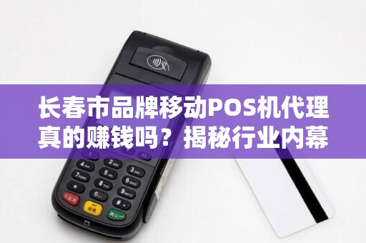 长春市品牌移动POS机代理真的赚钱吗?揭秘行业内幕与避坑指南! 长春市品牌移动POS机代理真的赚钱吗?揭秘行业内幕与避坑指南!