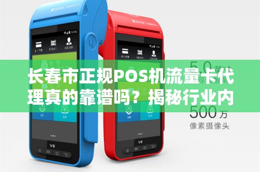 长春市正规POS机流量卡代理真的靠谱吗?揭秘行业内幕与避坑指南! 长春市正规POS机流量卡代理真的靠谱吗?揭秘行业内幕与避坑指南!