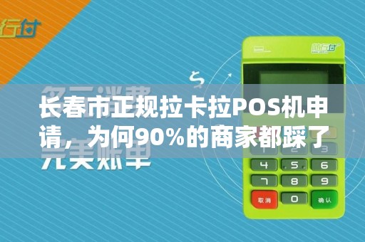 长春市正规拉卡拉POS机申请，为何90%的商家都踩了这些坑？