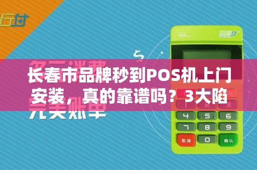 长春市品牌秒到POS机上门安装，真的靠谱吗？3大陷阱你可能不知道！