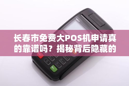 长春市免费大POS机申请真的靠谱吗?揭秘背后隐藏的3大陷阱! 长春市免费大POS机申请真的靠谱吗?揭秘背后隐藏的3大陷阱!