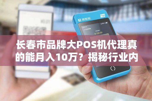 长春市品牌大POS机代理真的能月入10万?揭秘行业内幕与赚钱真相! 长春市品牌大POS机代理真的能月入10万?揭秘行业内幕与赚钱真相!