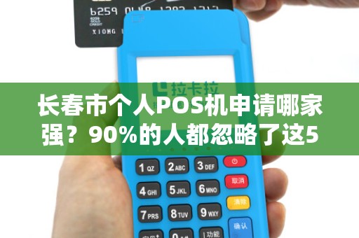 长春市个人POS机申请哪家强？90%的人都忽略了这5个关键点！