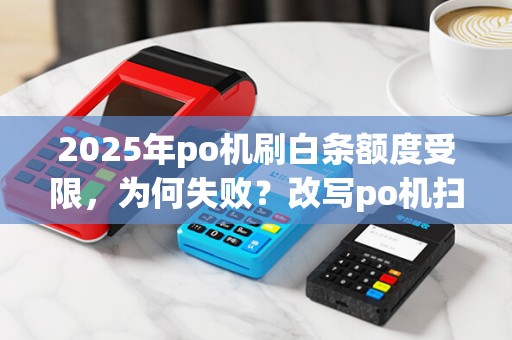 2025年po机刷白条额度受限，为何失败？改写po机扫白条限额