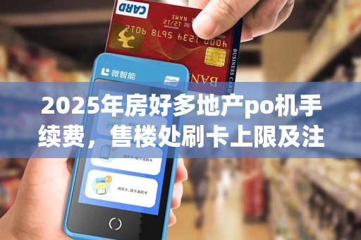 2025年房好多地产po机手续费，售楼处刷卡上限及注销指南